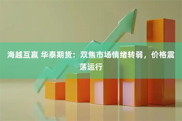 海越互赢 华泰期货：双焦市场情绪转弱，价格震荡运行